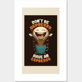 Don't Be Depresso Have An Espresso Posters and Art